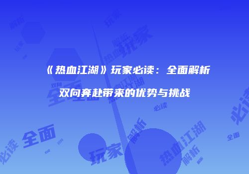 《热血江湖》玩家必读：全面解析双向奔赴带来的优势与挑战