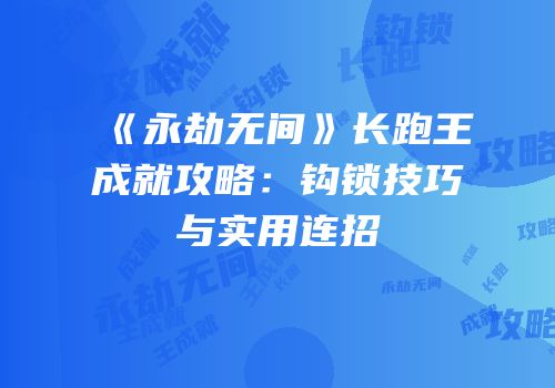 《永劫无间》长跑王成就攻略：钩锁技巧与实用连招