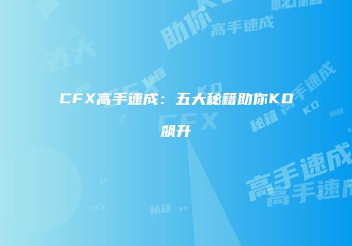 CFX高手速成：五大秘籍助你KD飙升