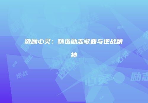 激励心灵：精选励志歌曲与逆战精神