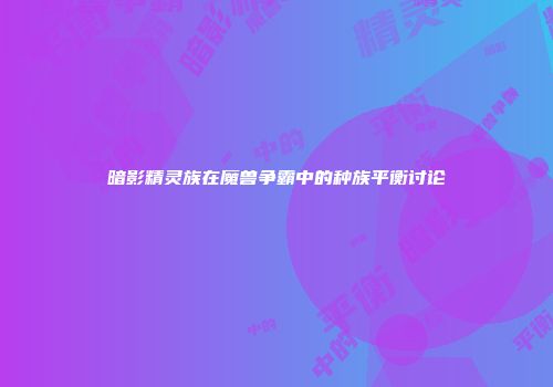 暗影精灵族在魔兽争霸中的种族平衡讨论