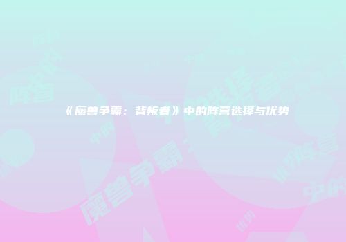 《魔兽争霸：背叛者》中的阵营选择与优势