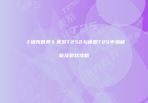 《坦克世界》美系T252与德国T25中坦解析及游戏攻略