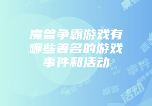 魔兽争霸游戏有哪些著名的游戏事件和活动