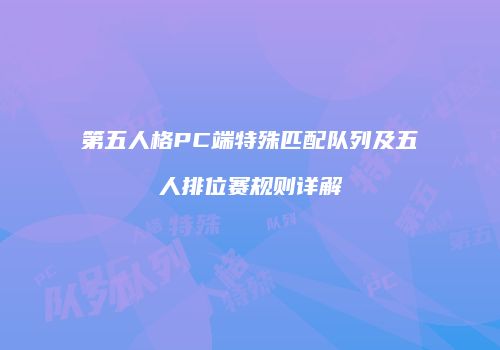 第五人格PC端特殊匹配队列及五人排位赛规则详解