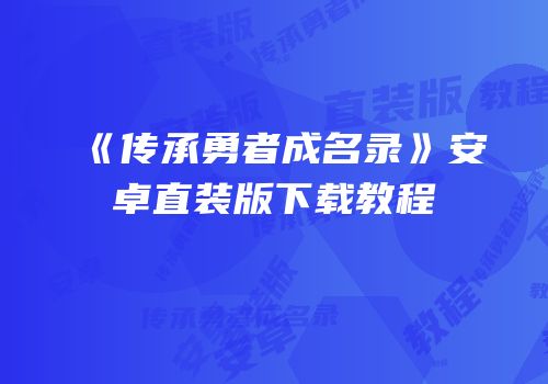 《传承勇者成名录》安卓直装版下载教程
