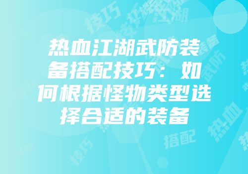 热血江湖武防装备搭配技巧：如何根据怪物类型选择合适的装备