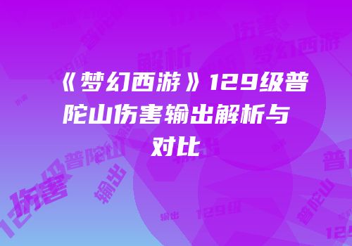 《梦幻西游》129级普陀山伤害输出解析与对比