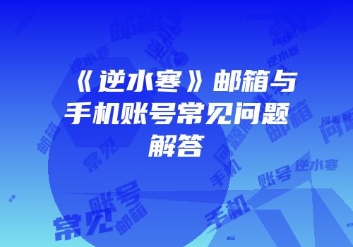 《逆水寒》邮箱与手机账号常见问题解答