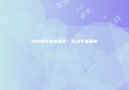 绝地求生生存指南：实战干货解析