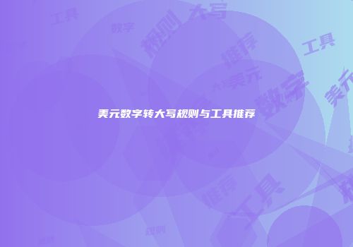 美元数字转大写规则与工具推荐