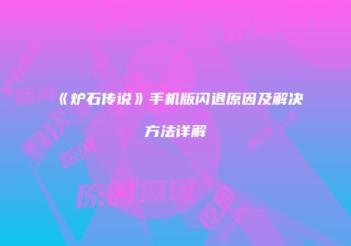《炉石传说》手机版闪退原因及解决方法详解