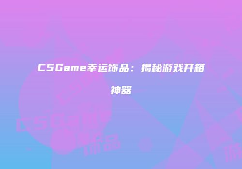 C5Game幸运饰品：揭秘游戏开箱神器