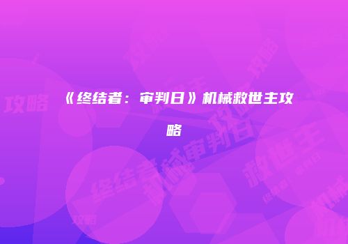 《终结者：审判日》机械救世主攻略