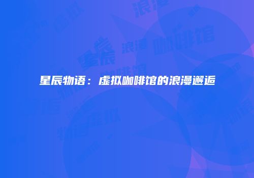 星辰物语：虚拟咖啡馆的浪漫邂逅