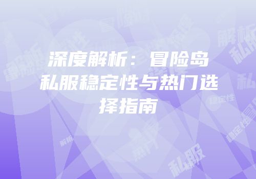 深度解析：冒险岛私服稳定性与热门选择指南