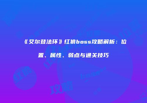 《艾尔登法环》红狼boss攻略解析：位置、属性、弱点与通关技巧