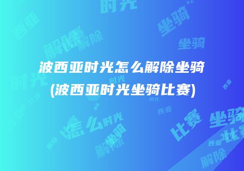 波西亚时光怎么解除坐骑(波西亚时光坐骑比赛)