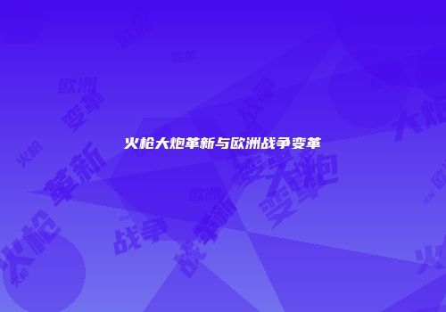火枪大炮革新与欧洲战争变革