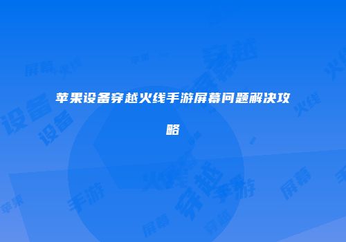 苹果设备穿越火线手游屏幕问题解决攻略