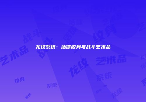 龙纹系统：活体纹身与战斗艺术品