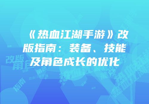 《热血江湖手游》改版指南：装备、技能及角色成长的优化