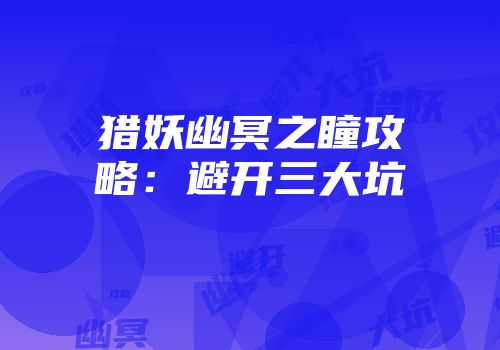 猎妖幽冥之瞳攻略：避开三大坑
