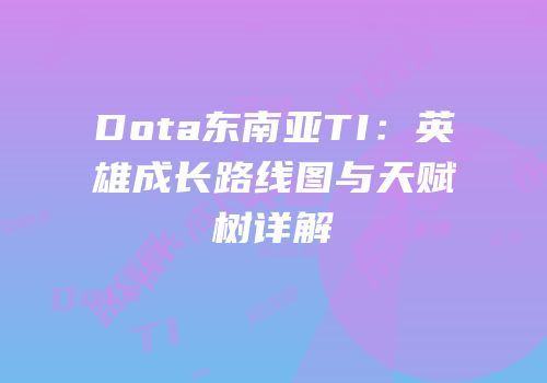 Dota东南亚TI：英雄成长路线图与天赋树详解