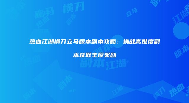 热血江湖横刀立马版本副本攻略:挑战高难度副本获取丰厚奖励