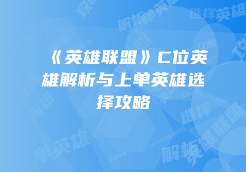 《英雄联盟》C位英雄解析与上单英雄选择攻略