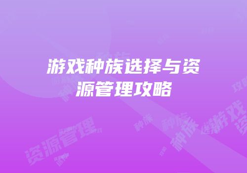 游戏种族选择与资源管理攻略