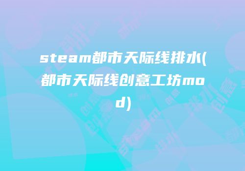 steam都市天际线排水(都市天际线创意工坊mod)