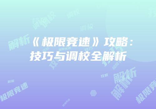 《极限竞速》攻略：技巧与调校全解析