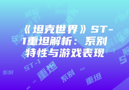 《坦克世界》ST-1重坦解析：系别特性与游戏表现
