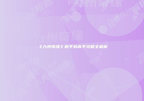 《九州奇缘》新手到高手攻略全解析