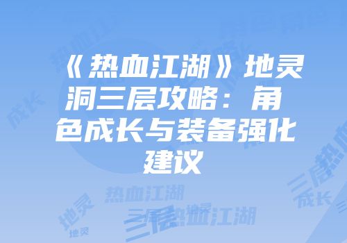 《热血江湖》地灵洞三层攻略：角色成长与装备强化建议