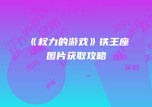 《权力的游戏》铁王座图片获取攻略