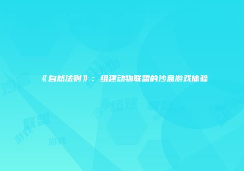 《自然法则》：组建动物联盟的沙盒游戏体验