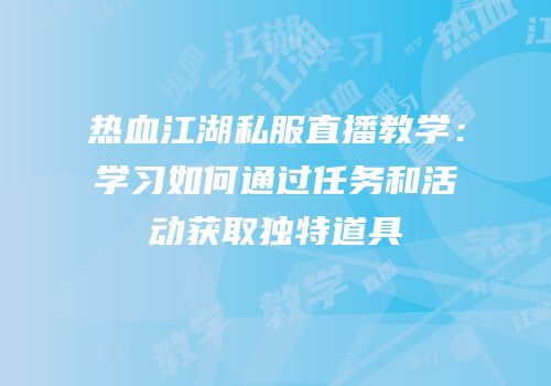 热血江湖私服直播教学：学习如何通过任务和活动获取独特道具