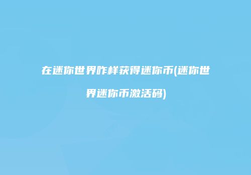 在迷你世界咋样获得迷你币(迷你世界迷你币激活码)