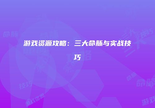 游戏资源攻略：三大命脉与实战技巧