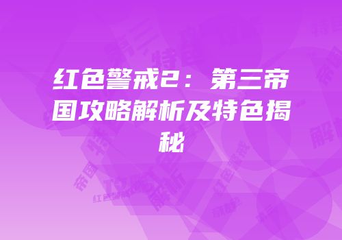 红色警戒2：第三帝国攻略解析及特色揭秘