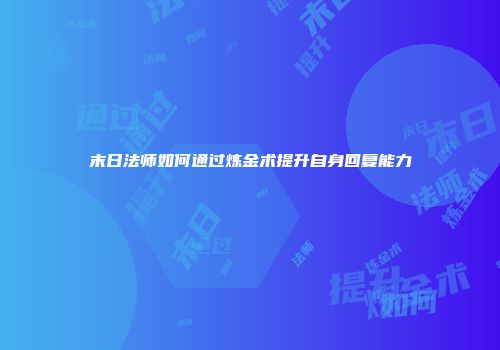 末日法师如何通过炼金术提升自身回复能力