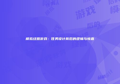 模拟经营游戏：任务设计背后的逻辑与惊喜