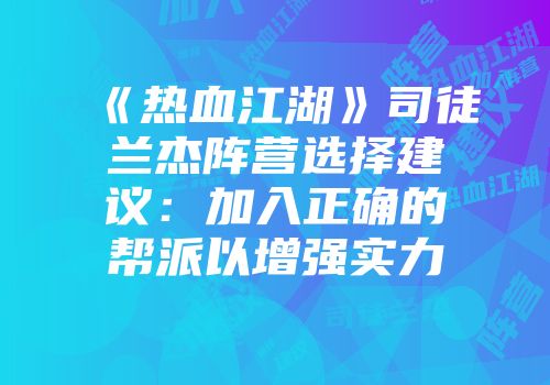 《热血江湖》司徒兰杰阵营选择建议:加入正确的帮派以增强实力