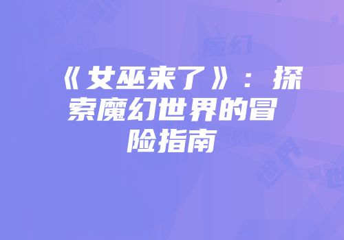 《女巫来了》：探索魔幻世界的冒险指南