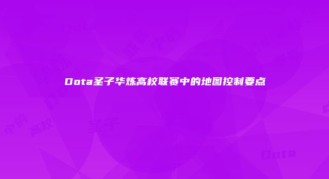 Dota圣子华炼高校联赛中的地图控制要点