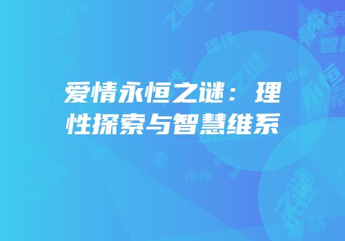 爱情永恒之谜：理性探索与智慧维系