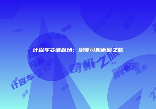 计程车变谜题场：深夜司机解密之旅