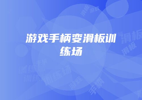 游戏手柄变滑板训练场